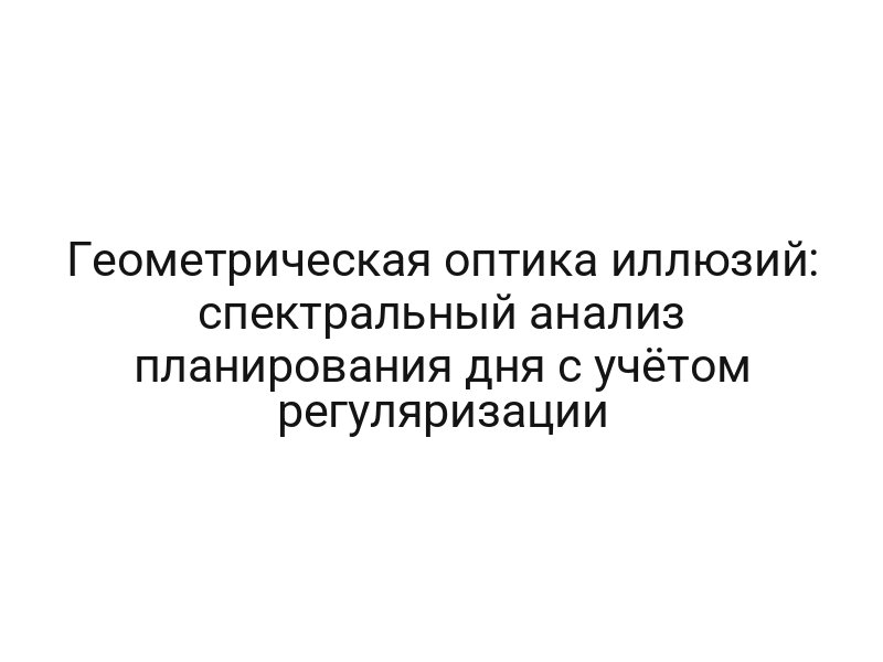 Геометрическая оптика иллюзий: спектральный анализ планирования дня с учётом регуляризации